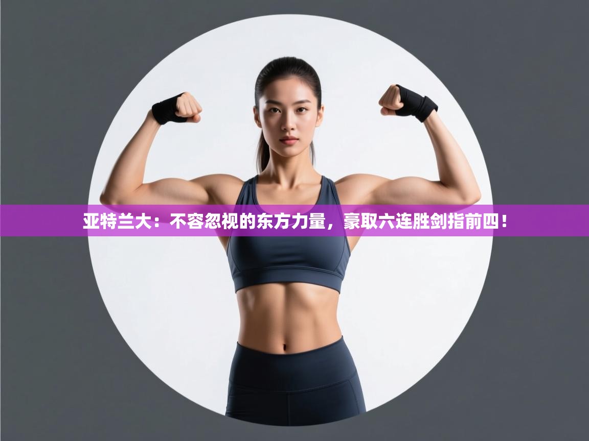 亚特兰大：不容忽视的东方力量，豪取六连胜剑指前四！  第1张