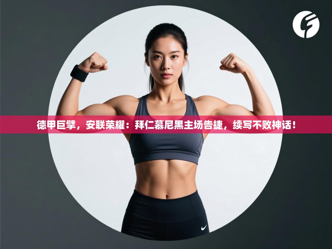 德甲巨擘，安联荣耀：拜仁慕尼黑主场告捷，续写不败神话！  第2张